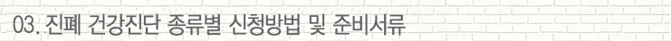 03. 진폐 건강진단 종류별 신청방법 및 준비서류