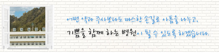 어떤 약과 주사보다도 따스한 손길로 아픔을 나누고 기쁨을 함께 하는 병원이 될 수 있도록 하겠습니다.