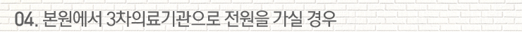 04. 본원에서 3차의료기관으로 전원을 가실 경우