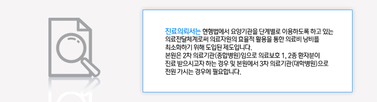 진료의뢰서는 현행법에서 요양기관을 단계별로 이용하도록 하고 있는 의료전달체계로써 의료자원의 효율적 활용을 통한 의료비 낭비를 최소화하기 위해 도입된 제도입니다.